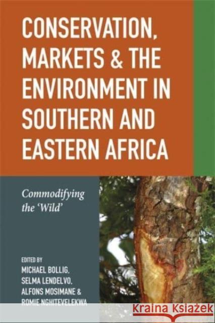 Conservation, Markets & the Environment in Southern and Eastern Africa: Commodifying the \'Wild\' Michael Bollig Michael Bollig Alfons Wabahe Mosimane 9781847013408