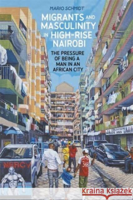 Migrants and Masculinity in High-Rise Nairobi Dr Mario Schmidt 9781847013521