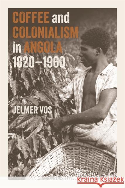 Coffee and Colonialism in Angola, 1820-1960 Jelmer Vos 9781847013569 James Currey
