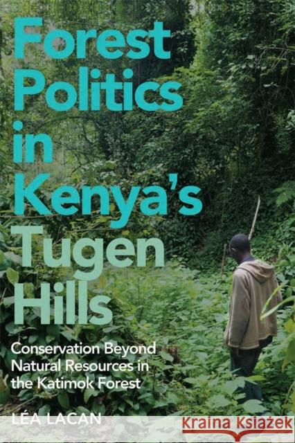 Forest Politics in Kenya's Tugen Hills: Conservation Beyond Natural Resources in the Katimok Forest L?a Lacan 9781847013811 James Currey