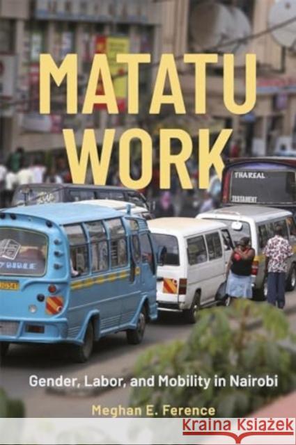 Matatu Work: Gender, Labor, and Mobility in Nairobi Meghan E. Ference 9781847013972 James Currey