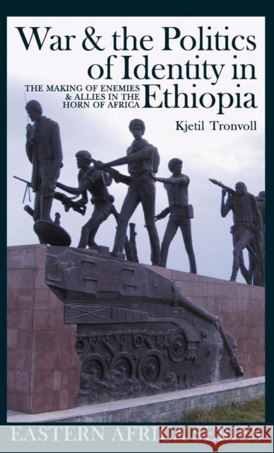 War and the Politics of Identity in Ethiopia: The Making of Enemies and Allies in the Horn of Africa Kjetil Tronvoll 9781847016126 James Currey