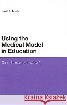Using the Medical Model in Education: Can Pills Make You Clever? Turner, David a. 9781847061171 0