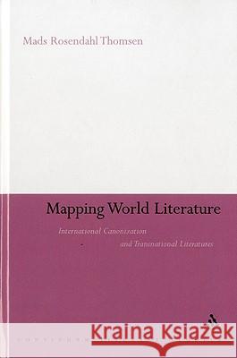 Mapping World Literature: International Canonization and Transnational Literatures Rosendahl Thomsen, Mads 9781847061232 0