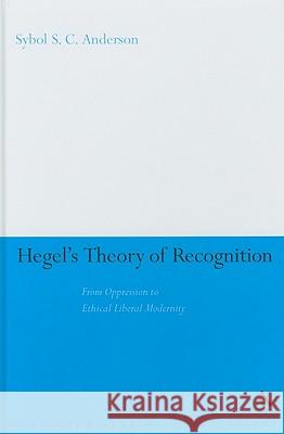 Hegel's Theory of Recognition: From Oppression to Ethical Liberal Modernity Anderson, Sybol S. C. 9781847061294 CONTINUUM INTERNATIONAL PUBLISHING GROUP LTD.