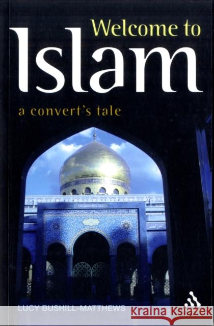 Welcome to Islam: A Convert's Tale Bushill-Matthews, Lucy 9781847062161 0