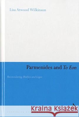 Parmenides and to Eon: Reconsidering Muthos and Logos Wilkinson, Lisa Atwood 9781847062451 Continuum