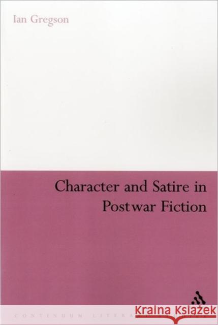 Character and Satire in Post War Fiction Ian Gregson 9781847062659 Continuum International Publishing Group