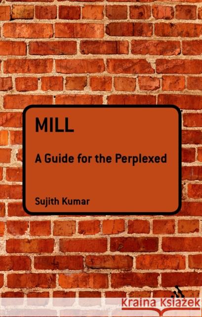 Mill: A Guide for the Perplexed Sujith Kumar 9781847064028