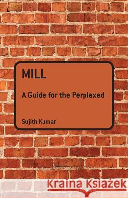 Mill: A Guide for the Perplexed Sujith Kumar 9781847064035