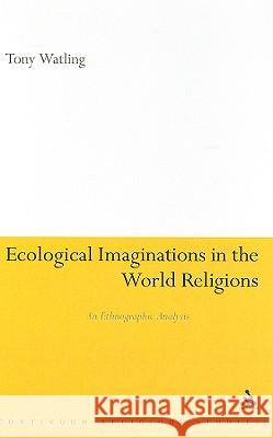 Ecological Imaginations in the World Religions: An Ethnographic Analysis Watling, Tony 9781847064288