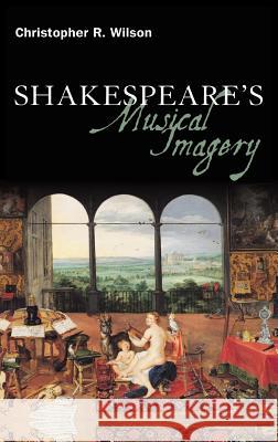 Shakespeare's Musical Imagery Christopher R. Willson 9781847064950 Continuum