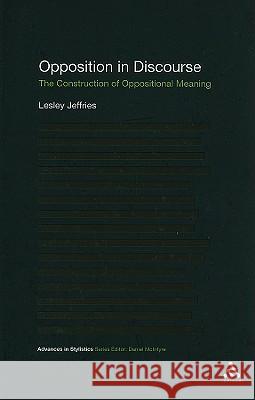 Opposition in Discourse: The Construction of Oppositional Meaning Jeffries, Lesley 9781847065124