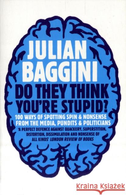 Do They Think You're Stupid?: 100 Ways Of Spotting Spin And Nonsense From The Media, Celebrities And Politicians Julian Baggini 9781847080837 0