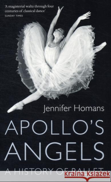 Apollo's Angels: A History Of Ballet Jennifer Homans 9781847082565 Granta Books