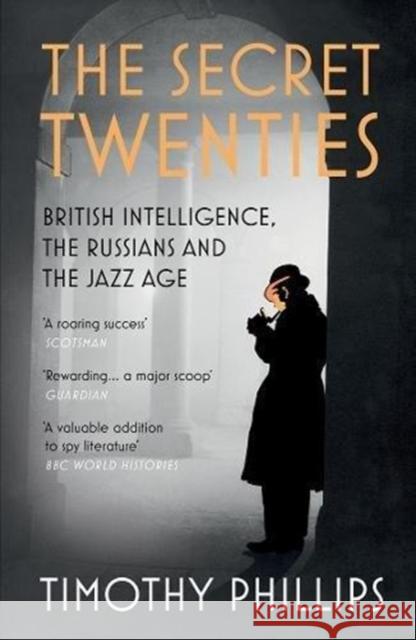 The Secret Twenties: British Intelligence, the Russians and the Jazz Age Timothy Phillips   9781847083289 Granta Books