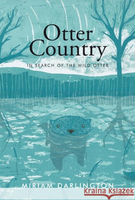 Otter Country: In Search of the Wild Otter Miriam Darlington 9781847084866