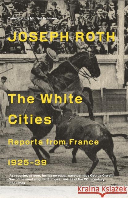 The White Cities: Reports From France 1925-1939 Joseph Roth 9781847086204 Granta Books