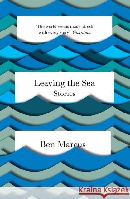 Leaving the Sea Ben Marcus 9781847086365 GRANTA BOOKS