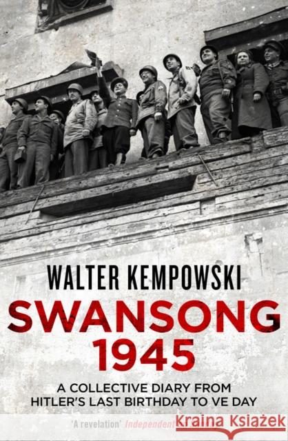 Swansong 1945: A Collective Diary from Hitler's Last Birthday to VE Day Walter Kempowski 9781847086419 GRANTA BOOKS