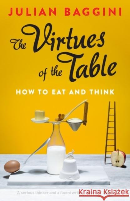 The Virtues of the Table: How to Eat and Think Julian Baggini 9781847087157 Granta Books