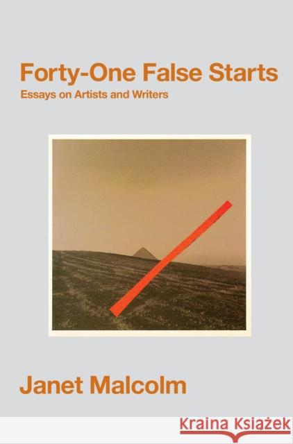 Forty-One False Starts: Essays on Artists and Writers Janet Malcolm 9781847088567 GRANTA BOOKS