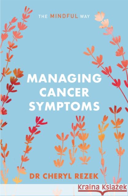 Managing Cancer Symptoms: The Mindful Way Cheryl Rezek 9781847094230 John Murray Press