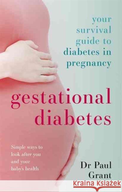 Gestational Diabetes: Your Survival Guide To Diabetes In Pregnancy Paul Grant 9781847094414