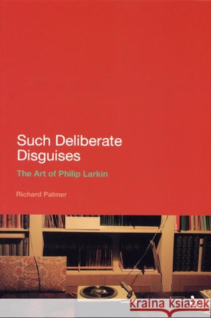 Such Deliberate Disguises: The Art of Philip Larkin Palmer, Richard 9781847140258