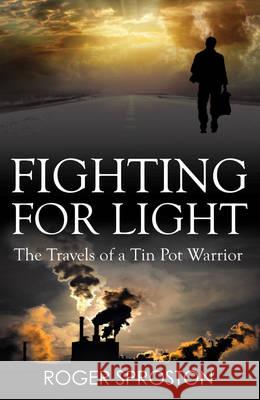 Fighting For Light: The Travels of a Tin Pot Warrior Roger Sproston 9781847164940