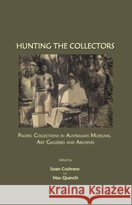 Hunting the Collectors: Pacific Collections in Australian Museums, Art Galleries and Archives Cochrane, Susan 9781847180841