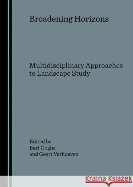 Broadening Horizons: Multidisciplinary Approaches to Landscape Study Ooghe, Bart 9781847181220 Cambridge Scholars Publishing