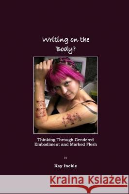 Writing on the Body?: Thinking Through Gendered Embodiment and Marked Flesh Inckle, Kay 9781847181312 Cambridge Scholars Press