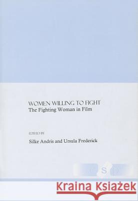 Women Willing to Fight: The Fighting Woman in Film Andris, Silke 9781847181428