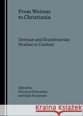 From Weimar to Christiania: German and Scandinavian Studies in Context Feiereisen, Florence 9781847181862 Cambridge Scholars Press