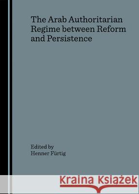 The Arab Authoritarian Regime Between Reform and Persistence Henner Furtig   9781847182166