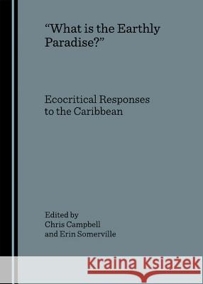 A Oewhat Is the Earthly Paradise?â  Ecocritical Responses to the Caribbean Campbell, Chris 9781847182388