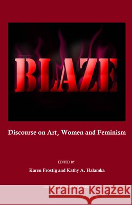 Blaze: Discourse on Art, Women and Feminism Karen Frostig, Kathy A. Halamka 9781847183767 Cambridge Scholars Publishing