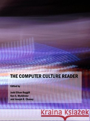 The Computer Culture Reader Joseph R. Chaney, Ken S. McAllister, Judd Ethan Ruggill 9781847185563