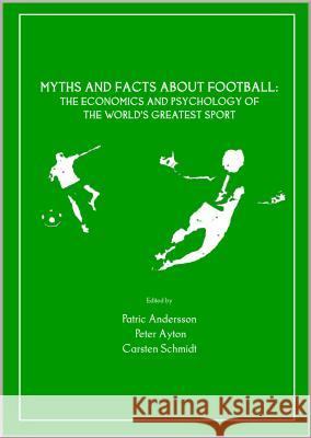 Myths and Facts about Football: The Economics and Psychology of the Worldâ (Tm)S Greatest Sport Andersson, Patric 9781847186225