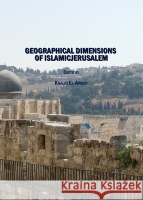 Geographical Dimensions of Islamicjerusalem Khalid El-Awaisi 9781847186331