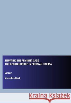 Situating the Feminist Gaze and Spectatorship in Postwar Cinema Marcelline Block, Angela Laflen 9781847186645
