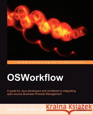 Osworkflow: A Guide for Java Developers and Architects to Integrating Open-Source Business Process Management Lazo, Diego Adrian Naya 9781847191526