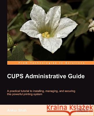 CUPS Administrative Guide Ankur Shah 9781847192585 Packt Publishing