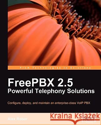 FreePBX 2.5 Powerful Telephony Solutions Alex Robar 9781847194725 Packt Publishing