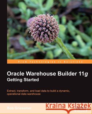 Oracle Warehouse Builder 11g: Getting Started Robert Griesemer 9781847195746 Packt Publishing