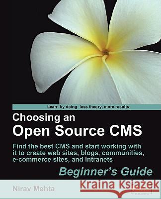 Choosing an Open Source CMS: Beginner's Guide Nirav Mehta 9781847196224 Packt Publishing