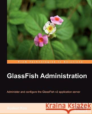 Glassfish Administration Kou, Xuekun 9781847196507 Packt Publishing