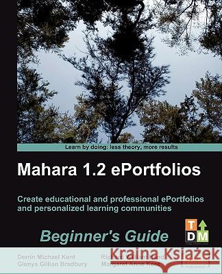 Mahara 1.2 E-Portfolios: Beginner's Guide Derrin Michael Kent Glenys Gillian Bradbury Margaret Anne Kent 9781847199065