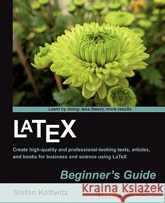 Latex Beginner's Guide: When there'Äôs a scientific or technical paper to write, the versatility of LaTeX is very attractive. But where can yo Kottwitz, Stefan 9781847199867 Packt Publishing